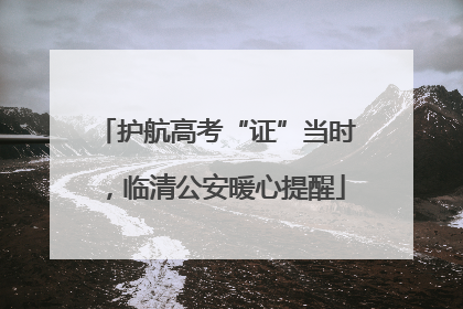 护航高考“证”当时，临清公安暖心提醒