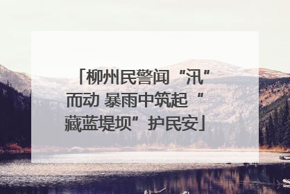 柳州民警闻“汛”而动 暴雨中筑起“藏蓝堤坝”护民安