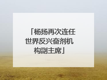 杨扬再次连任世界反兴奋剂机构副主席