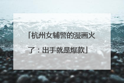 杭州女辅警的漫画火了：出手就是爆款