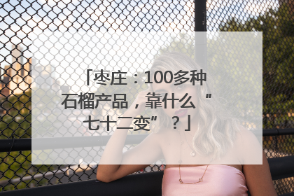 枣庄：100多种石榴产品，靠什么“七十二变”？