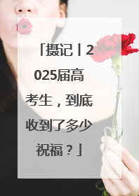 摄记丨2025届高考生，到底收到了多少祝福？
