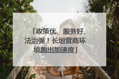 政策优、服务好、法治强！长垣营商环境跑出加速度