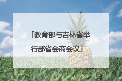 教育部与吉林省举行部省会商会议