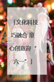 文化科技巧融合 童心创意迎“六一”