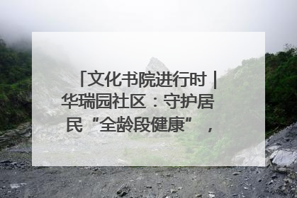 文化书院进行时｜华瑞园社区：守护居民“全龄段健康”，“圈”出幸福感