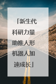 新生代科研力量助推人形机器人加速成长