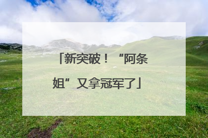 新突破！“阿条姐”又拿冠军了