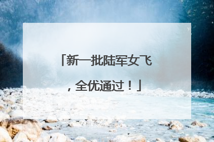 新一批陆军女飞，全优通过！