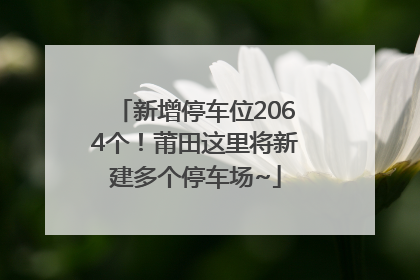 新增停车位2064个！莆田这里将新建多个停车场~