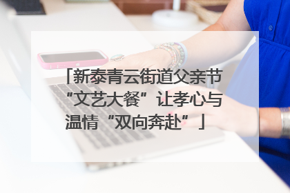 新泰青云街道父亲节“文艺大餐”让孝心与温情“双向奔赴”