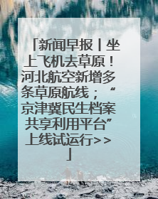 新闻早报丨坐上飞机去草原！河北航空新增多条草原航线；“京津冀民生档案共享利用平台”上线试运行>>