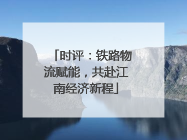时评：铁路物流赋能，共赴江南经济新程