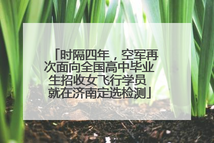时隔四年，空军再次面向全国高中毕业生招收女飞行学员 就在济南定选检测
