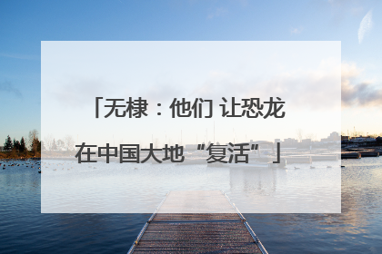 无棣：他们 让恐龙在中国大地“复活”