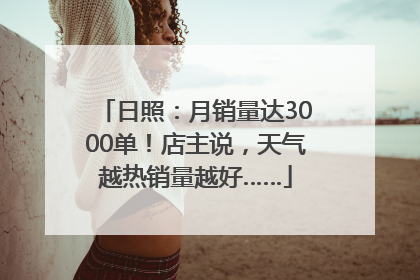 日照：月销量达3000单！店主说，天气越热销量越好……