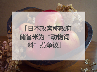 日本政客称政府储备米为“动物饲料”惹争议