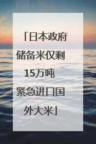 日本政府储备米仅剩15万吨 紧急进口国外大米