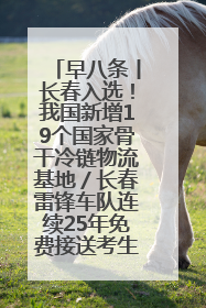 早八条丨长春入选！我国新增19个国家骨干冷链物流基地／长春雷锋车队连续25年免费接送考生