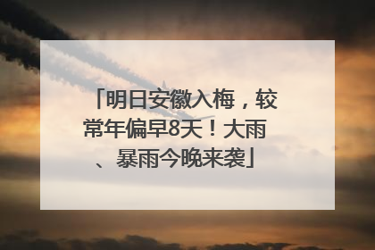明日安徽入梅，较常年偏早8天！大雨、暴雨今晚来袭