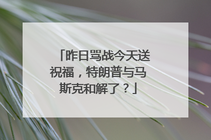 昨日骂战今天送祝福，特朗普与马斯克和解了？
