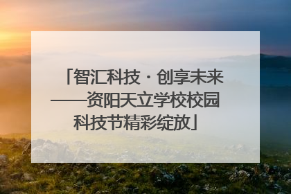 智汇科技・创享未来——资阳天立学校校园科技节精彩绽放