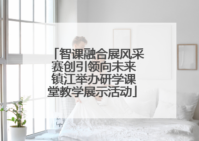 智课融合展风采 赛创引领向未来 镇江举办研学课堂教学展示活动
