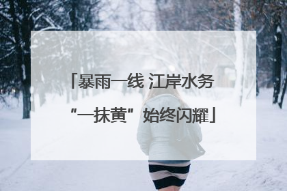 暴雨一线 江岸水务“一抹黄”始终闪耀