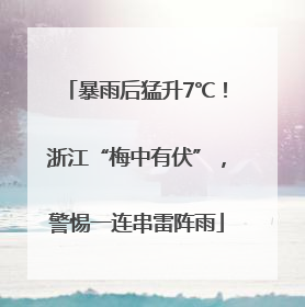 暴雨后猛升7℃！浙江“梅中有伏”，警惕一连串雷阵雨