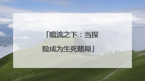 暗流之下：当探险成为生死赌局