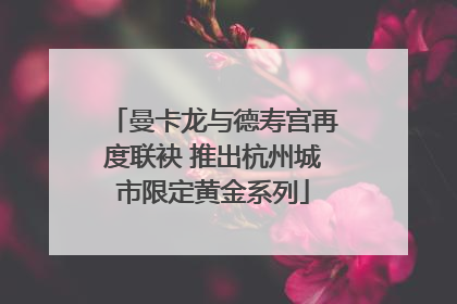曼卡龙与德寿宫再度联袂 推出杭州城市限定黄金系列
