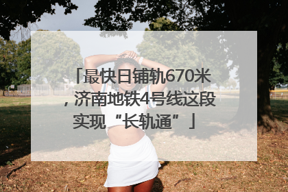 最快日铺轨670米，济南地铁4号线这段实现“长轨通”