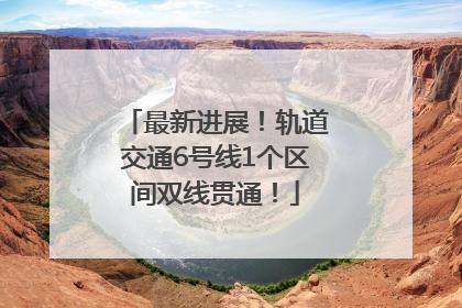 最新进展！轨道交通6号线1个区间双线贯通！