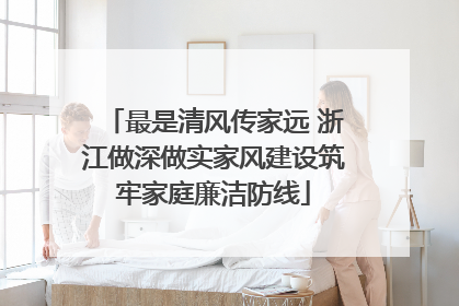 最是清风传家远 浙江做深做实家风建设筑牢家庭廉洁防线
