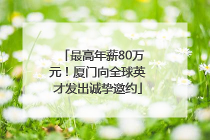 最高年薪80万元！厦门向全球英才发出诚挚邀约