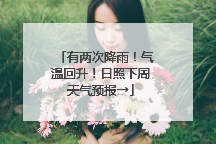 有两次降雨！气温回升！日照下周天气预报→