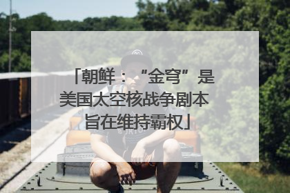 朝鲜：“金穹”是美国太空核战争剧本 旨在维持霸权