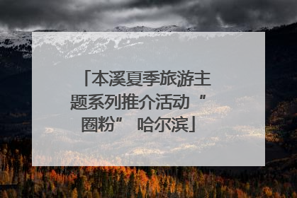 本溪夏季旅游主题系列推介活动“圈粉” 哈尔滨