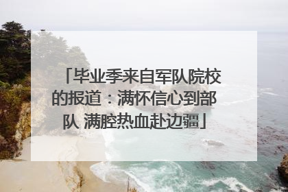 毕业季来自军队院校的报道：满怀信心到部队 满腔热血赴边疆