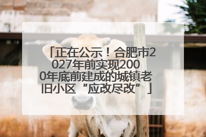 正在公示！合肥市2027年前实现2000年底前建成的城镇老旧小区“应改尽改”