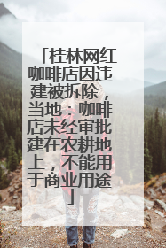 桂林网红咖啡店因违建被拆除，当地：咖啡店未经审批建在农耕地上，不能用于商业用途