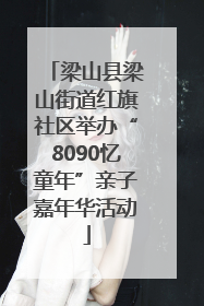梁山县梁山街道红旗社区举办“8090忆童年”亲子嘉年华活动