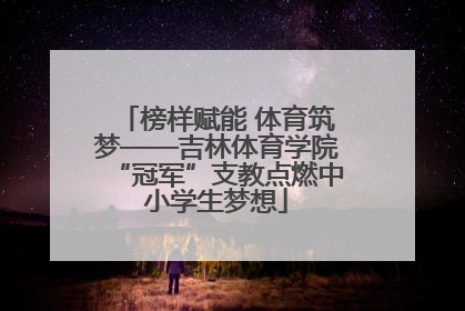 榜样赋能 体育筑梦——吉林体育学院“冠军”支教点燃中小学生梦想