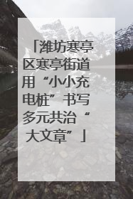 潍坊寒亭区寒亭街道用“小小充电桩”书写多元共治“大文章”