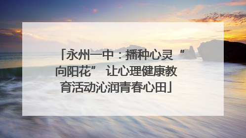 永州一中：播种心灵“向阳花” 让心理健康教育活动沁润青春心田