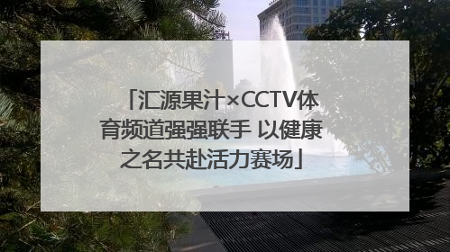 汇源果汁×CCTV体育频道强强联手 以健康之名共赴活力赛场