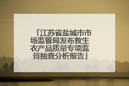 江苏省盐城市市场监管局发布救生衣产品质量专项监督抽查分析报告