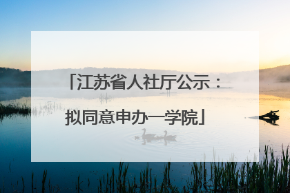 江苏省人社厅公示：拟同意申办一学院