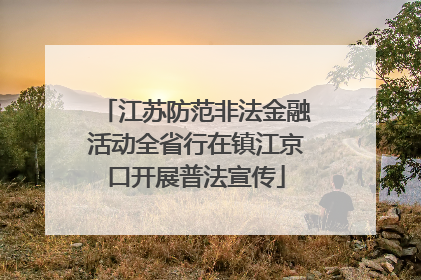 江苏防范非法金融活动全省行在镇江京口开展普法宣传