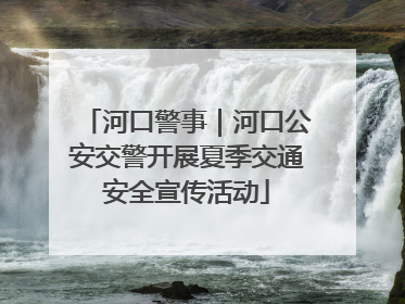 河口警事｜河口公安交警开展夏季交通安全宣传活动